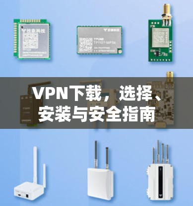 VPN下载，选择、安装与安全指南
