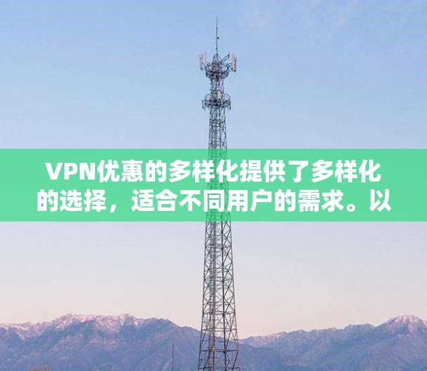 VPN优惠的多样化提供了多样化的选择，适合不同用户的需求。以下是一些关键点