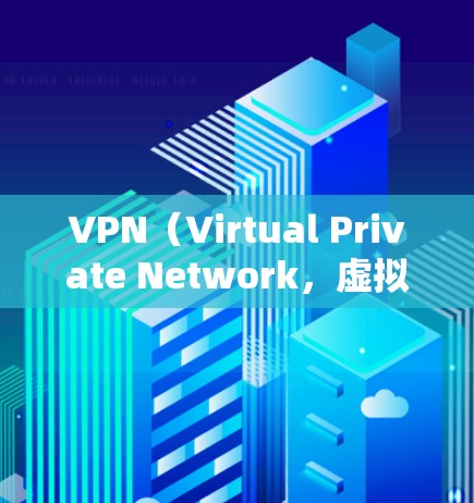 VPN（Virtual Private Network，虚拟私人网络）是一种通过网络加密技术将内部信息加密传输到外部网络，以实现数据传输的加密通信。以下是关于VPN的最新版下载信息和推荐