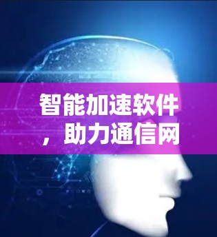 智能加速软件，助力通信网络的高效优化