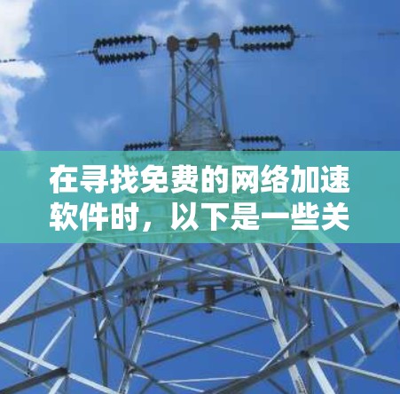 在寻找免费的网络加速软件时，以下是一些关键点和建议