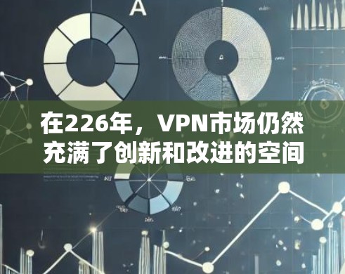 在226年，VPN市场仍然充满了创新和改进的空间。226年热门VPN推荐包括一些性能更强、功能更全面的应用，这些应用程序能够满足不同用户的需求。以下是一些226年热门VPN推荐
