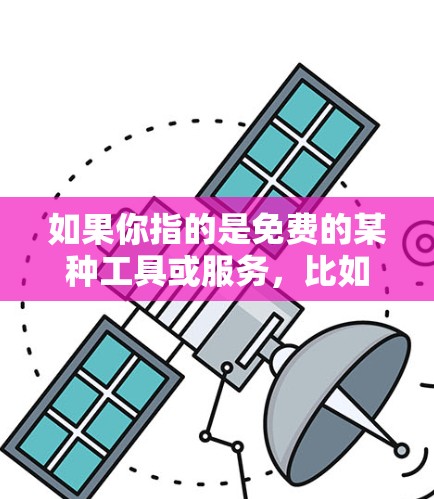 如果你指的是免费的某种工具或服务，比如免费的咖啡杯、免费的餐巾、免费的活动等，我会很高兴地为你提供帮助！请告诉我你具体想要什么，我会尽力帮助你