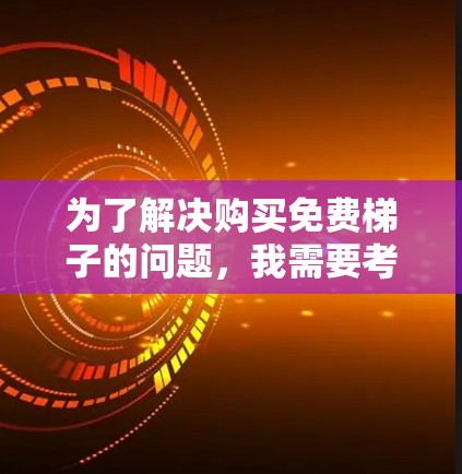 为了解决购买免费梯子的问题，我需要考虑以下几个关键因素