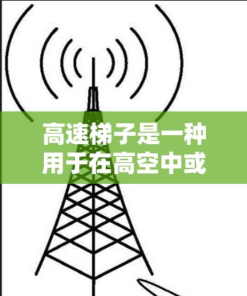 高速梯子是一种用于在高空中或快速移动状态下使用的工具，通常用于高空飞行、攀爬、搬运等场景。以下是关于高速梯子的详细使用方法、注意事项及安全问题的总结