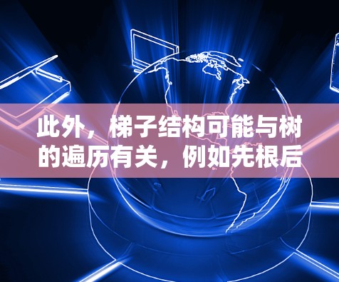 此外，梯子结构可能与树的遍历有关，例如先根后序或先序后序遍历。梯子结构可以用来实现这些遍历的递归过程