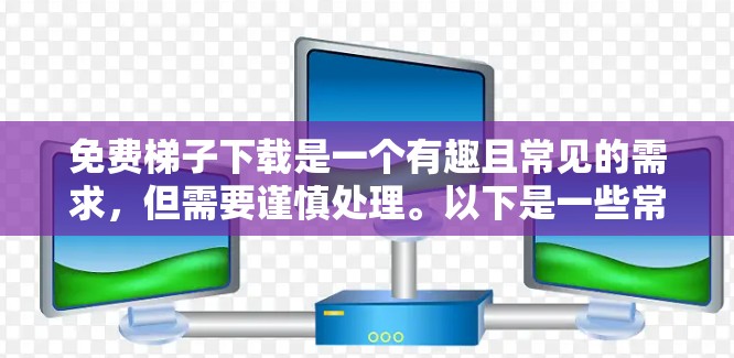 免费梯子下载是一个有趣且常见的需求，但需要谨慎处理。以下是一些常见的免费梯子下载工具，它们通常提供免费服务