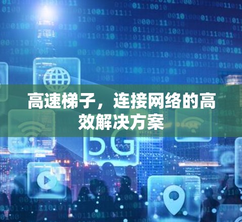 高速梯子，连接网络的高效解决方案