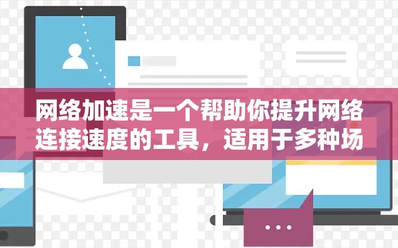 网络加速是一个帮助你提升网络连接速度的工具，适用于多种场景。以下是逐步的网络加速指南