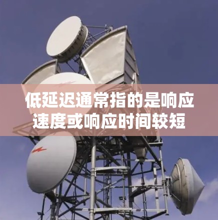 低延迟通常指的是响应速度或响应时间较短的应用体验。在不同的领域中，处理低延迟的需求会有所不同。以下是一些可能相关的话题和概念