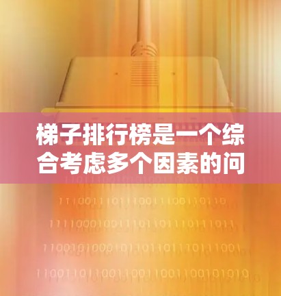 梯子排行榜是一个综合考虑多个因素的问题，每个榜单可能会有不同的排名标准。以下是一些可能的梯子排行榜排名因素和常见排名