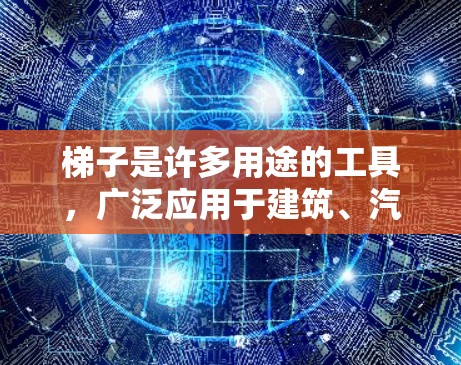 梯子是许多用途的工具，广泛应用于建筑、汽车、家具等场所。以下是梯子的使用教程，帮助您更好地掌握其使用方法