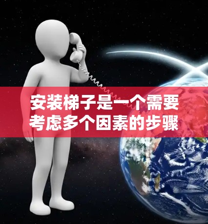 安装梯子是一个需要考虑多个因素的步骤，以下是一个清晰的指南