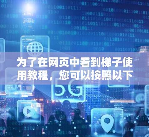 为了在网页中看到梯子使用教程，您可以按照以下步骤操作