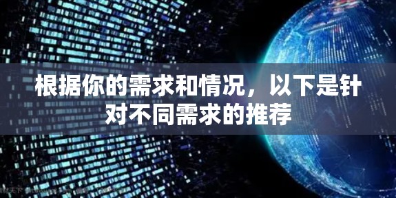 根据你的需求和情况，以下是针对不同需求的推荐