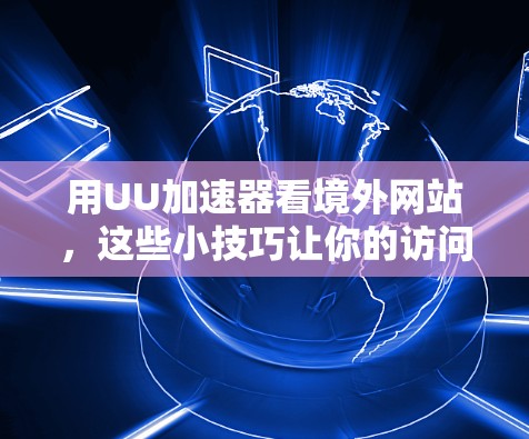 用UU加速器看境外网站，这些小技巧让你的访问更高效！