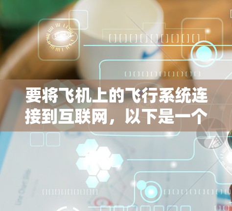 要将飞机上的飞行系统连接到互联网，以下是一个清晰的步骤指南