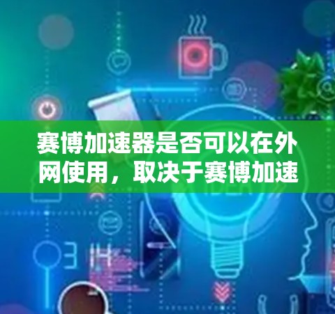 赛博加速器是否可以在外网使用，取决于赛博加速器本身的支持能力和用户是否愿意付出额外的配置和设置成本。以下是对这个问题的详细分析