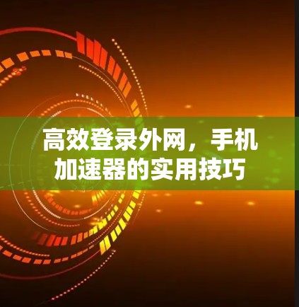 高效登录外网，手机加速器的实用技巧