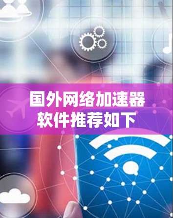 国外网络加速器软件推荐如下