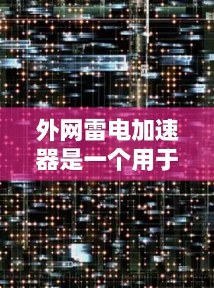 外网雷电加速器是一个用于加速网络下载的软件，可以帮助用户更快完成任务。以下是下载并安装外网雷电加速器的步骤