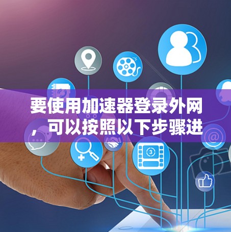 要使用加速器登录外网，可以按照以下步骤进行