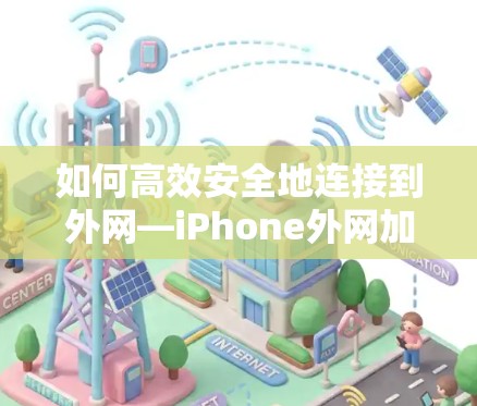 如何高效安全地连接到外网—iPhone外网加速器使用指南