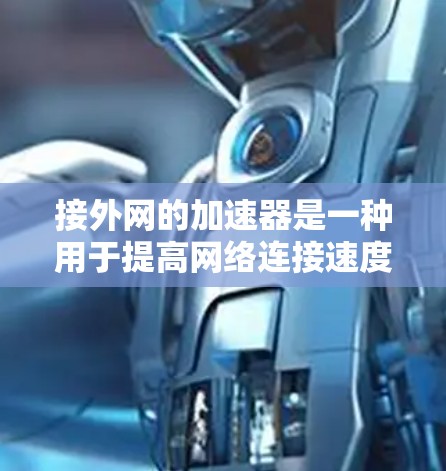 接外网的加速器是一种用于提高网络连接速度的工具，主要功能包括实时速度测试、数据传输速率优化、缓存优化以及多端连接支持。以下是几种常见的外网加速器及其详细信息