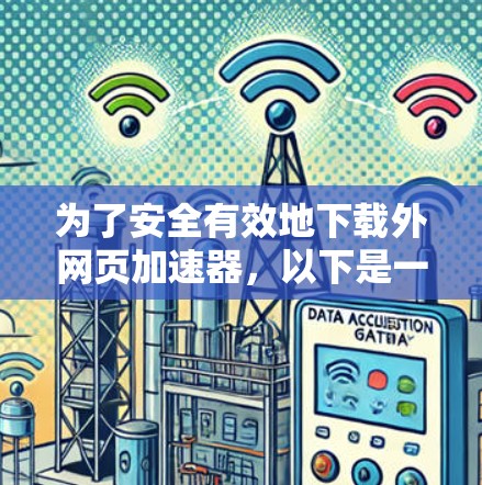 为了安全有效地下载外网页加速器，以下是一步步的建议