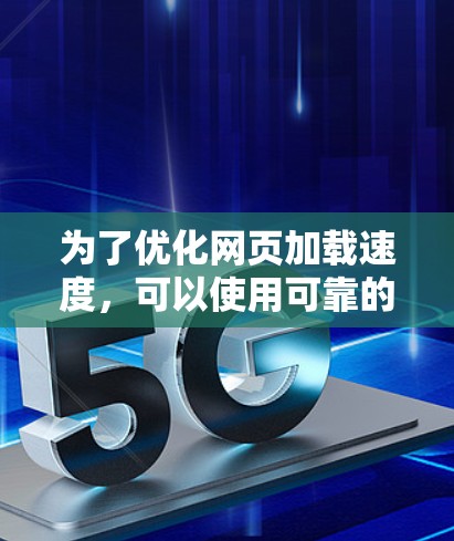 为了优化网页加载速度，可以使用可靠的在线加速器工具。以下是步骤说明