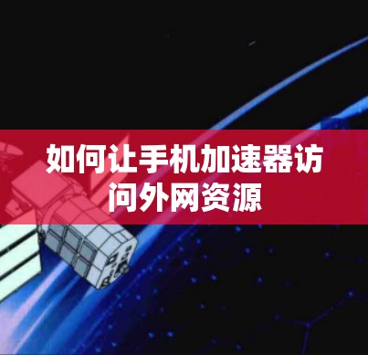 如何让手机加速器访问外网资源