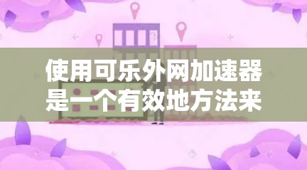 使用可乐外网加速器是一个有效地方法来提升网络速度和减少延迟。以下是一个详细的步骤指南，帮助你顺利使用可乐外网加速器