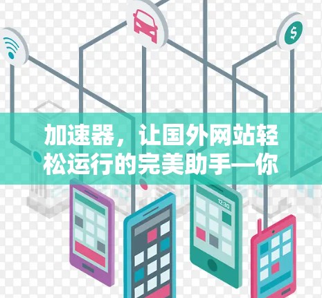 加速器，让国外网站轻松运行的完美助手—你的选择是多少？