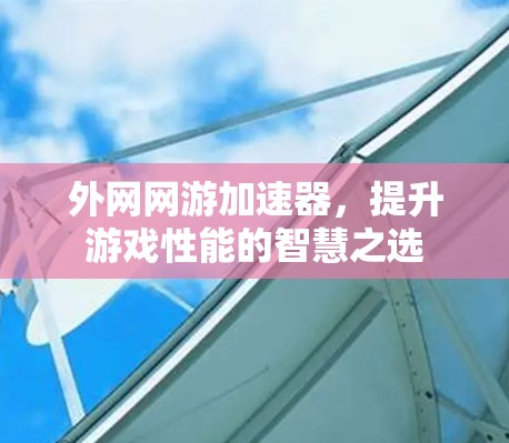 外网网游加速器，提升游戏性能的智慧之选