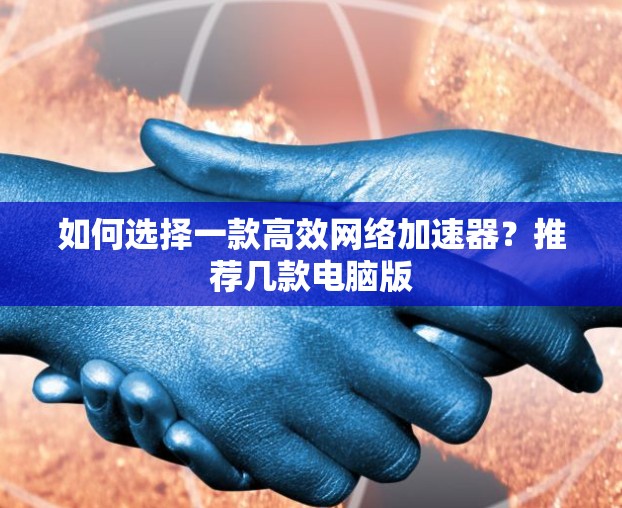 如何选择一款高效网络加速器？推荐几款电脑版