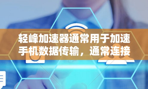 轻峰加速器通常用于加速手机数据传输，通常连接到移动数据网络上。要将轻峰加速器连接到外网，通常需要将该软件连接到移动数据网络，而不是直接连接到外网。以下是具体步骤
