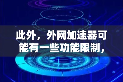 此外，外网加速器可能有一些功能限制，例如价格较高、功能有限或需要特定的设置。因此，购买前应对工具的功能和适用场景进行充分了解，以确保其符合您的网络优化需求