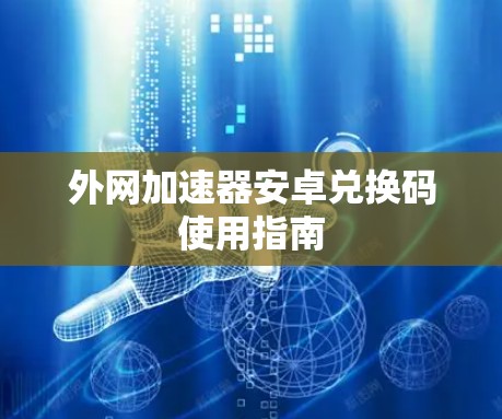 外网加速器安卓兑换码使用指南
