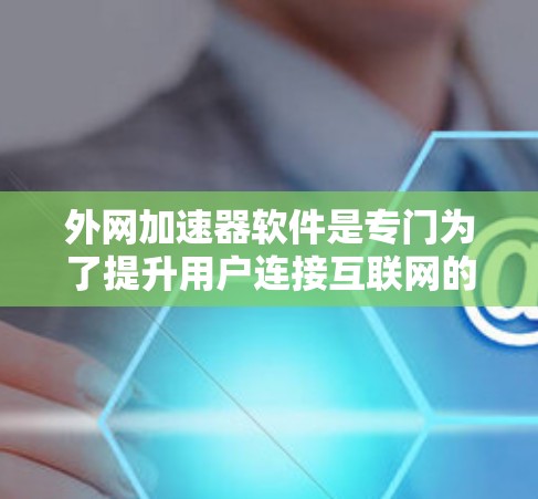 外网加速器软件是专门为了提升用户连接互联网的速度，特别是对于在外网使用的人来说，这些工具能够帮助他们更快地获取网络资源。以下是对外网加速器软件的详细分类和使用指南