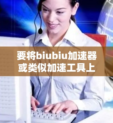要将biubiu加速器或类似加速工具上外网，您可以按照以下步骤操作