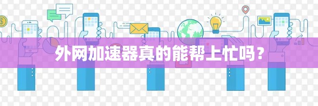 外网加速器真的能帮上忙吗？