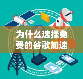 为什么选择免费的谷歌加速器？这篇文章告诉你真相
