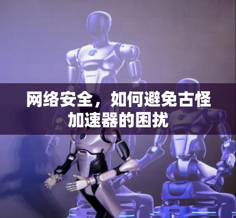 网络安全，如何避免古怪加速器的困扰