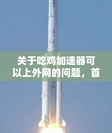 关于吃鸡加速器可以上外网的问题，首先需要明确几点