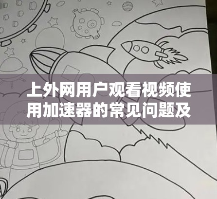 上外网用户观看视频使用加速器的常见问题及解决方案