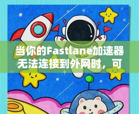 当你的Fastlane加速器无法连接到外网时，可以按照以下步骤进行排查和解决
