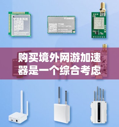 购买境外网游加速器是一个综合考虑多个因素的决策过程，以下是一步步的指导
