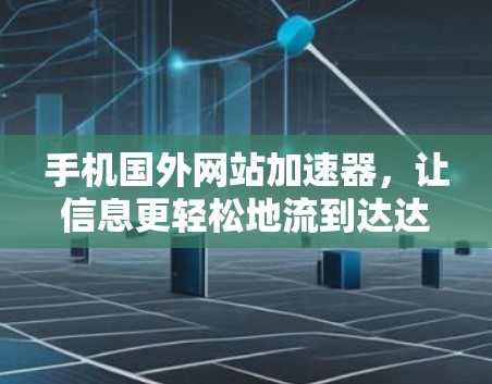 手机国外网站加速器，让信息更轻松地流到达达你