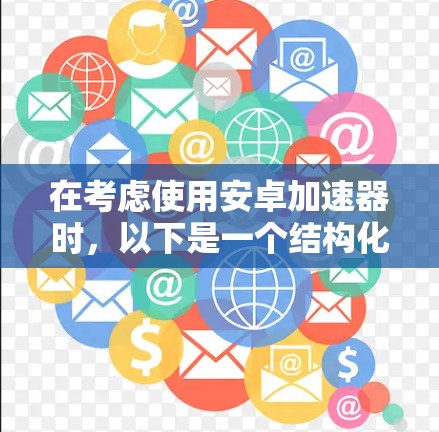 在考虑使用安卓加速器时，以下是一个结构化的总结，帮助你做出明智的选择