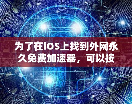 为了在iOS上找到外网永久免费加速器，可以按照以下步骤操作